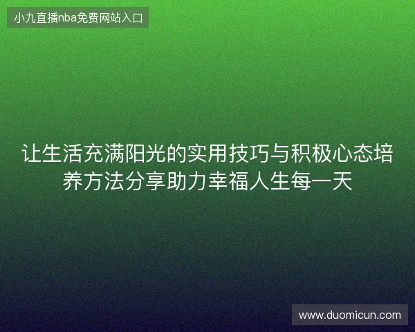 让生活充满阳光的实用技巧与积极心态培养方法分享助力幸福人生每一天 让生活充满阳光的实用技巧与积极心态培养方法分享助力幸福人生每一天